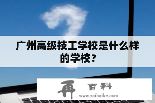 广州高级技工学校是什么样的学校？