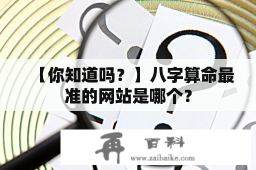 【你知道吗？】八字算命最准的网站是哪个？