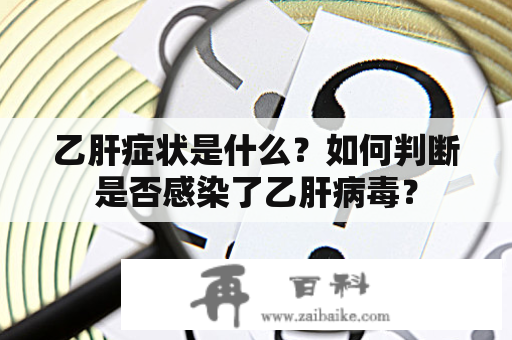 乙肝症状是什么？如何判断是否感染了乙肝病毒？