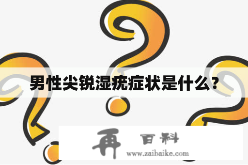 男性尖锐湿疣症状是什么？