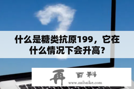 什么是糖类抗原199，它在什么情况下会升高？