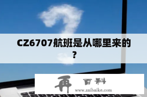 CZ6707航班是从哪里来的？