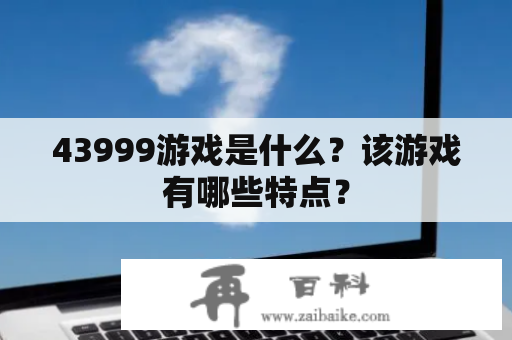 43999游戏是什么？该游戏有哪些特点？