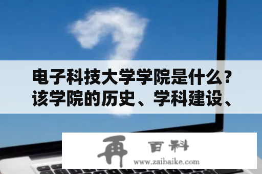 电子科技大学学院是什么？该学院的历史、学科建设、师资力量和教学实践如何？