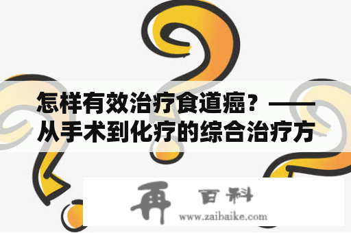 怎样有效治疗食道癌？——从手术到化疗的综合治疗方法探讨