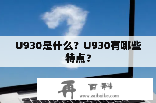 U930是什么？U930有哪些特点？