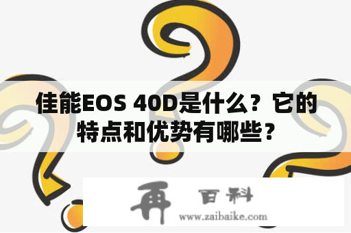 佳能EOS 40D是什么？它的特点和优势有哪些？