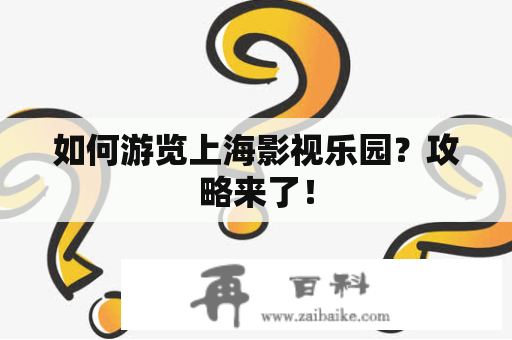 如何游览上海影视乐园？攻略来了！