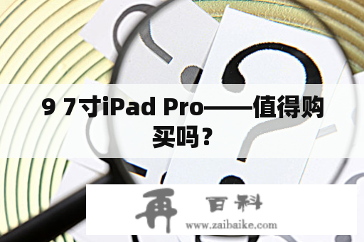 9 7寸iPad Pro——值得购买吗？