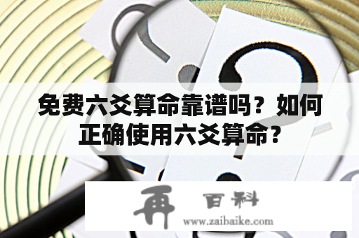 免费六爻算命靠谱吗？如何正确使用六爻算命？