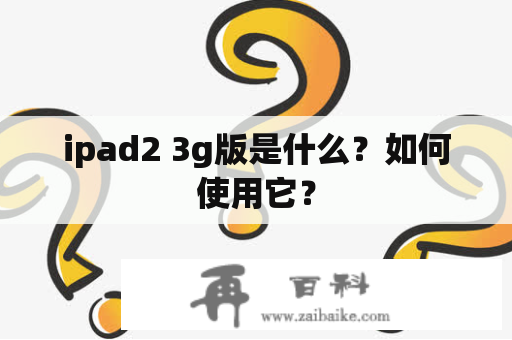 ipad2 3g版是什么？如何使用它？