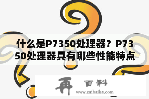 什么是P7350处理器？P7350处理器具有哪些性能特点？