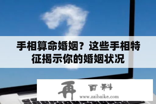 手相算命婚姻？这些手相特征揭示你的婚姻状况