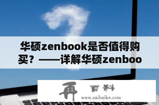 华硕zenbook是否值得购买？——详解华硕zenbook的性能、外观及价格