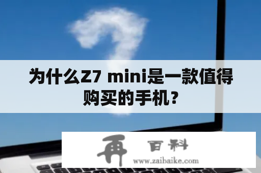 为什么Z7 mini是一款值得购买的手机？