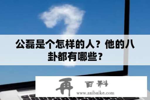 公磊是个怎样的人？他的八卦都有哪些？