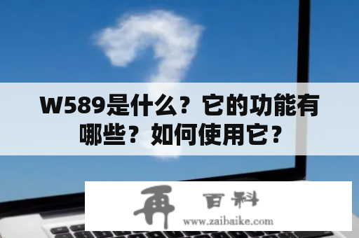 W589是什么？它的功能有哪些？如何使用它？