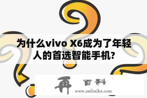 为什么vivo X6成为了年轻人的首选智能手机?