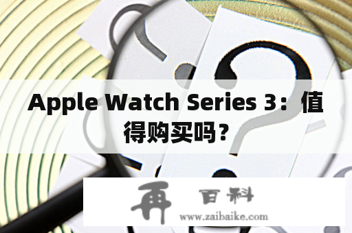 Apple Watch Series 3：值得购买吗？