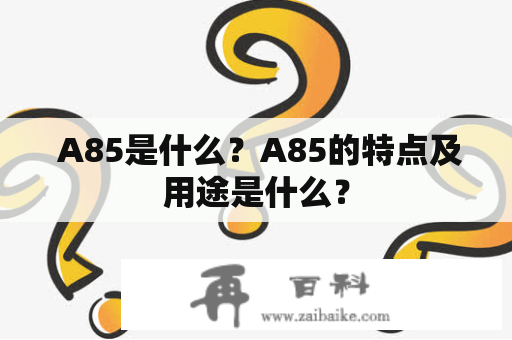  A85是什么？A85的特点及用途是什么？