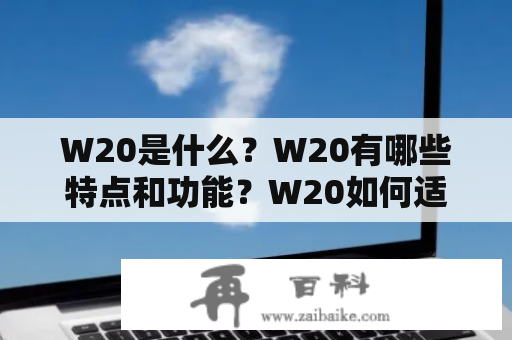 W20是什么？W20有哪些特点和功能？W20如何适用于现代科技？