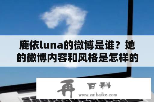 鹿依luna的微博是谁？她的微博内容和风格是怎样的？