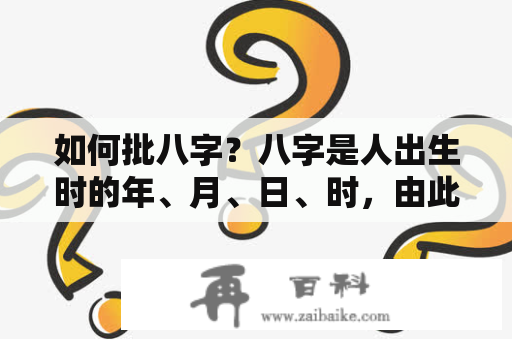 如何批八字？八字是人出生时的年、月、日、时，由此推算出的八个字。八字可以通过八字排盘推算，得知一个人的命运和吉凶情况。那么，如何批八字呢？