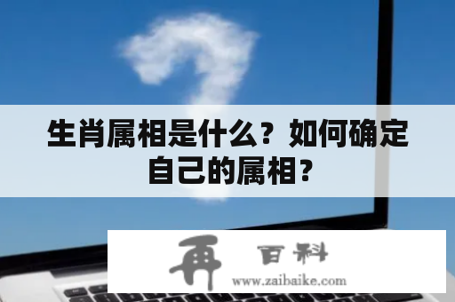 生肖属相是什么？如何确定自己的属相？