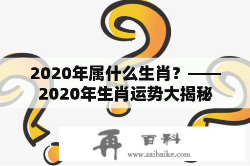 2020年属什么生肖？——2020年生肖运势大揭秘