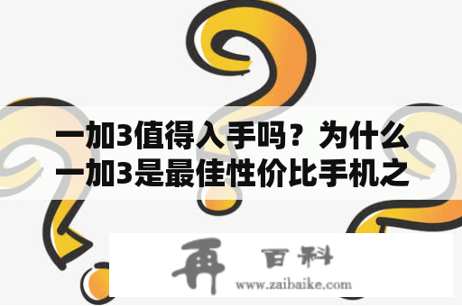 一加3值得入手吗？为什么一加3是最佳性价比手机之一？