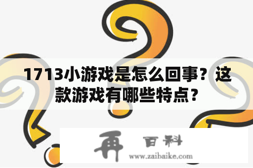 1713小游戏是怎么回事？这款游戏有哪些特点？