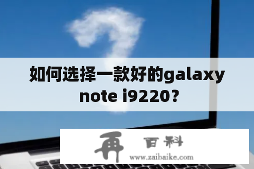 如何选择一款好的galaxy note i9220？