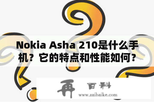 Nokia Asha 210是什么手机？它的特点和性能如何？