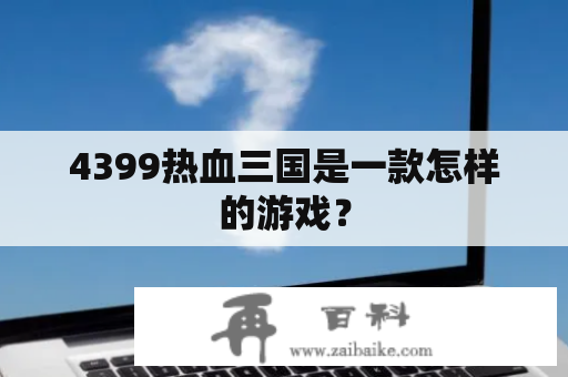 4399热血三国是一款怎样的游戏？