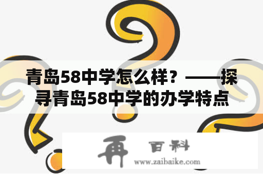 青岛58中学怎么样？——探寻青岛58中学的办学特点