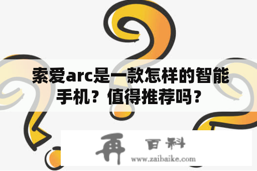  索爱arc是一款怎样的智能手机？值得推荐吗？