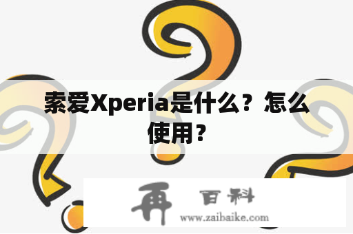 索爱Xperia是什么？怎么使用？