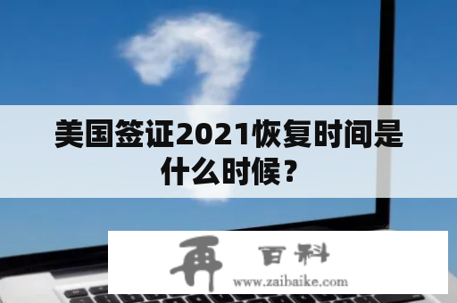 美国签证2021恢复时间是什么时候？