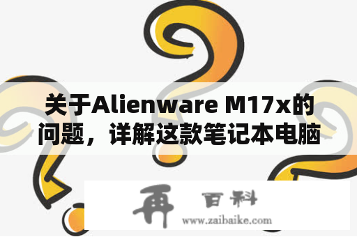 关于Alienware M17x的问题，详解这款笔记本电脑的特点和性能