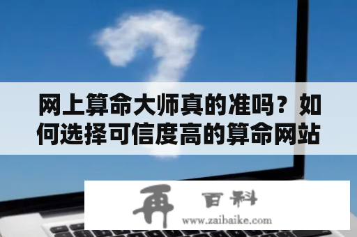 网上算命大师真的准吗？如何选择可信度高的算命网站？