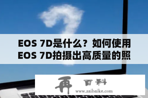 EOS 7D是什么？如何使用EOS 7D拍摄出高质量的照片和视频？