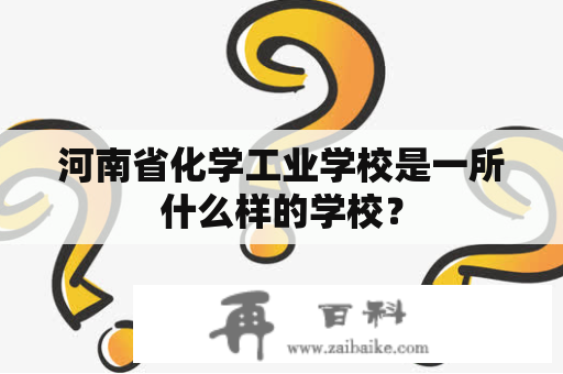 河南省化学工业学校是一所什么样的学校？