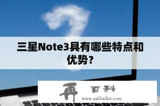 三星Note3具有哪些特点和优势？