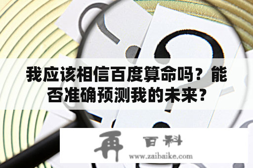 我应该相信百度算命吗？能否准确预测我的未来？