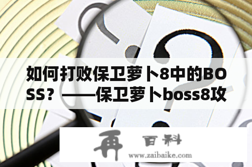 如何打败保卫萝卜8中的BOSS？——保卫萝卜boss8攻略