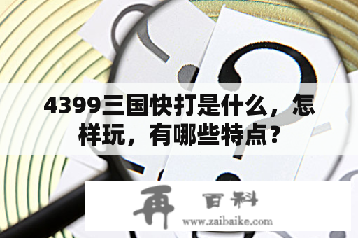 4399三国快打是什么，怎样玩，有哪些特点？