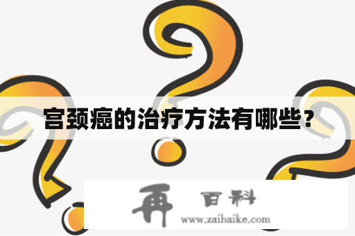 宫颈癌的治疗方法有哪些？