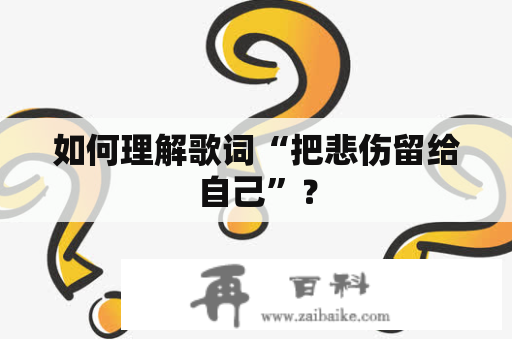 如何理解歌词“把悲伤留给自己”？