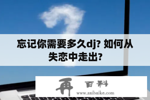 忘记你需要多久dj? 如何从失恋中走出?