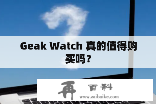 Geak Watch 真的值得购买吗？